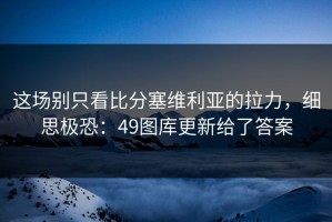 这场别只看比分塞维利亚的拉力，细思极恐：49图库更新给了答案