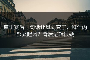 库里赛后一句话让风向变了，拜仁内部又起风？背后逻辑很硬